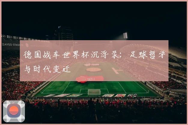 德国战车世界杯沉浮录：足球哲学与时代变迁