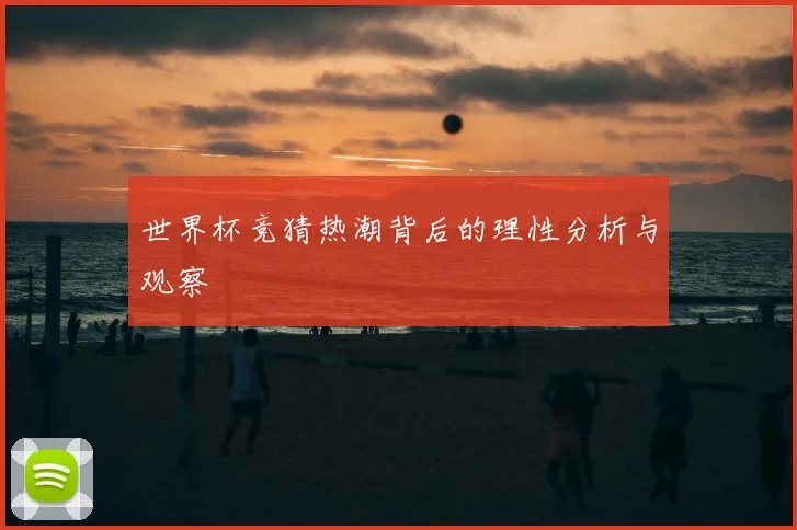 世界杯竞猜热潮背后的理性分析与观察