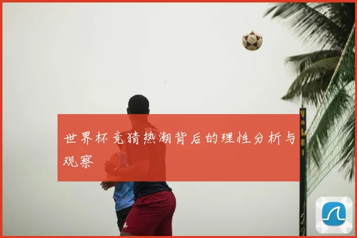 世界杯竞猜热潮背后的理性分析与观察