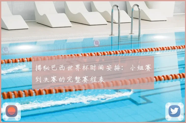 揭秘巴西世界杯时间安排:小组赛到决赛的完整赛程表