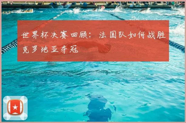 世界杯决赛回顾：法国队如何战胜克罗地亚夺冠