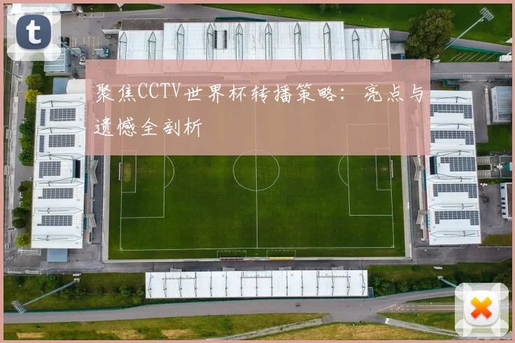 聚焦CCTV世界杯转播策略：亮点与遗憾全剖析