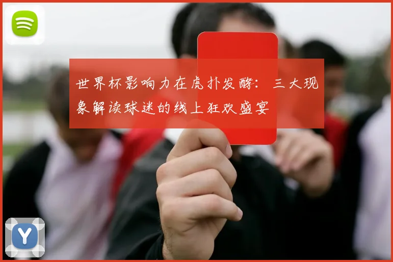 世界杯影响力在虎扑发酵：三大现象解读球迷的线上狂欢盛宴